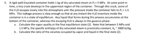 5. A rigid well-insulated container holds 1 kg of dry saturated steam at P = 5 MPa. At some point in time, a tiny crack devel