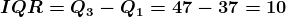 IQR=Q3 - Q1 = 47 – 37 = 10
