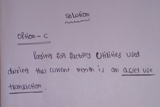sowtion option-c Paying for factory Utilities used the corent month is an asset use during transaction