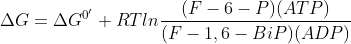 \Delta G = \Delta G^{0'} + RTln \frac{(F-6-P) (ATP)}{(F-1,6-BiP)(ADP)}