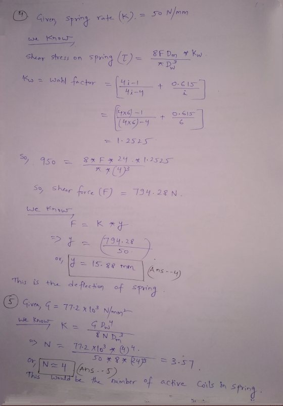 Given, spring rate (K). = so N/mm Know Shear stress on 8F Dm * Kw spring (T) = Kw wahl factor 4i-1 4i-4 + 0.615 = 0.615 [{4x6