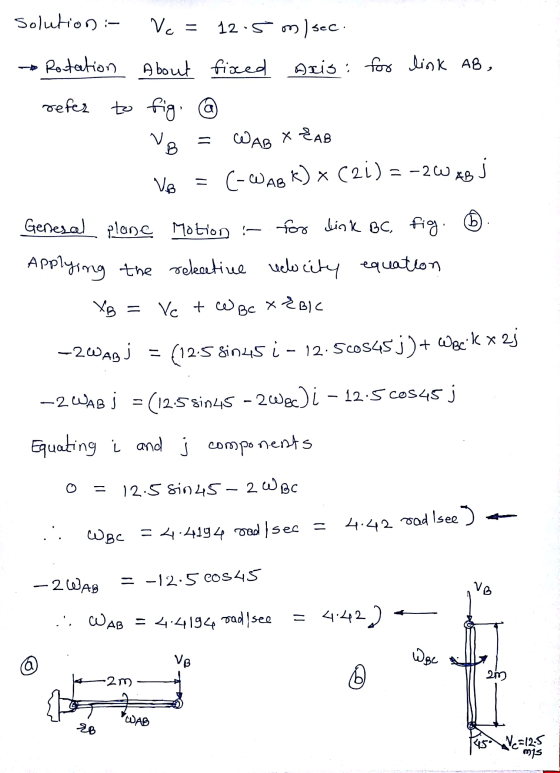 Solution :- Vc = 12.5 msec. * Rotation About fixed axis: for link AB, refer to fig. * Vo = WAB X È AB Vo = (-WAB K) x (21) =