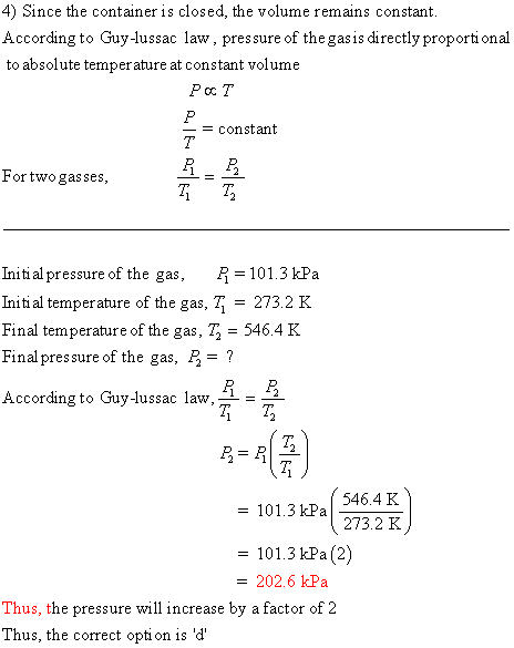 4) Since the container is closed, the volume remains constant According to Guy-lussac law, pressure of the gas is directly pr