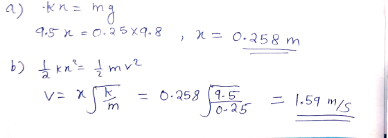 a) a 2 ; x = 0.268m a) kn=mg - 9.5 n=0.25x9.8 x = 0.258 m b) lkn = {mv2 v=ask = 0.258 (9.5 1.59 mis Im - 1.59 m Jo.25