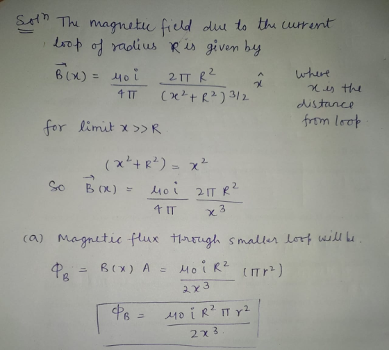 Soln The magnetic field due to the current I loop of radius R is given by Bix) = mo 2 пе? 2 4 TT (x² + R²) 3/2 where x is the