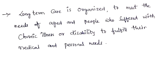 > Long term Care needs of aged Chronic illness or medical and is organized, to meet the and people who suffered with disabili
