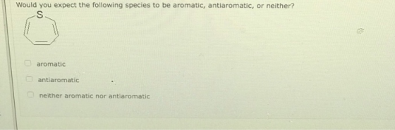 Would you expect the following species to be aromatic, antiaromatic, or neither? aromatic antiaromatic neither aromatic nor a
