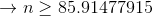 \rightarrow n \ge 85.91477915