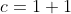 c=1+1