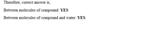 Therefore, correct answer is, Between molecules of compound: YES Between molecules of compound and water: YES