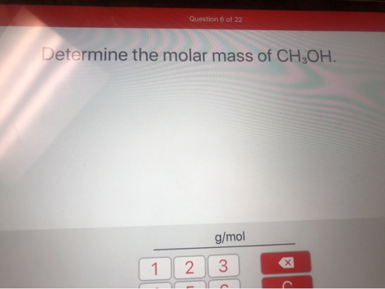 Question 6 of 22 Determine the molar mass of CH3OH. g/mol 1 2 3
