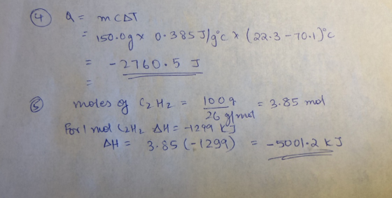 6 a= mCAT = 150.0g x 0.3853/gcx (22.3 - 10.1°C = -2760.5 J 3 moles of C₂ H₂ = 100g = 3.85 mol 26 g mut For 1 mol (2H2 AH = -2