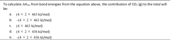 To calculate AHan from bond energies from the equation above, the contribution of CO2 (g) to the total will be a. (4 x 2 x 46