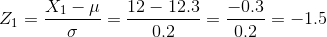 Z_{1}=\frac{X_{1}-\mu }{\sigma }=\frac{12-12.3}{0.2}=\frac{-0.3}{0.2}=-1.5