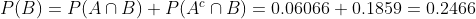 P(B)=P(A\cap B)+P(A^{c}\cap B)=0.06066+0.1859=0.2466