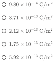 O 9.80 10-14 C/m2 O 3.71 10-13 C/m2 O 2.12 x 10-13 C/m2 O 1.75 x 10-13 C/m2 O 5.92 x 10-13 C/m2