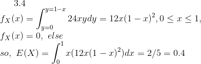 3.4\ \\ f_{X}(x)=\int_{y=0}^{y=1-x}24xydy = 12x(1-x)^{2} , 0\le x\le 1, \\ f_{X}(x)= 0 , \ else \\ so,\ E(X)=\int_{0}^{1}x(12x(1-x)^{2})dx = 2/5 = 0.4 \\