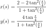 \begin{align*}x(s)&=\frac {2-2\tan^2(\frac s4)}{1+\tan^2(\frac s4)}\\ y(s)&=\frac{4\tan\frac s4}{1+\tan^2(\frac s4)}\end{align*}
