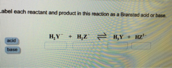 Image for Label each reactant and product in this reaction as a Bronsted acid or base. H2Y- + H2Z- H3Y + HZ2- acid bas