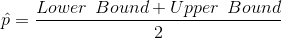 \hat{p} = \frac{Lower \: \: Bound + Upper\: \: Bound }{2}