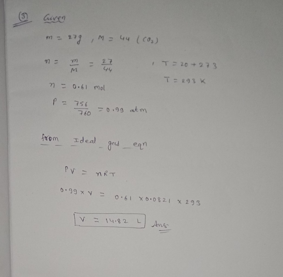 Given m = 279 , m = 44 (CO₂) no n = - 2 44 1 T = 20 + 273 T = 293K n = 0.61 mol P - 756 760 – nigg atm from Ideal gas eqn. PV
