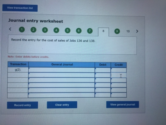 View transaction list Journal entry worksheet < o @ @ 6 0 0 0 10 > Record the entry for the cost of sales of Jobs 136 and 138