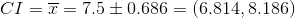 CI=\overline{x}\pmE=7.5\pm0.686=(6.814,8.186)