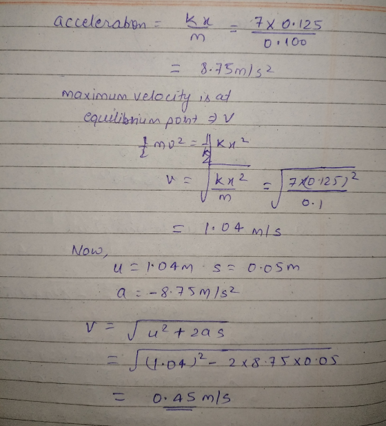 acceleration = ka 7x0.125 0.100 8.75m/s2 maximum velocity sed equilibrium pont av } cm 102 ки – kna 740 125) 1.04 mis Now, un