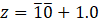 z = 10 + 1.0