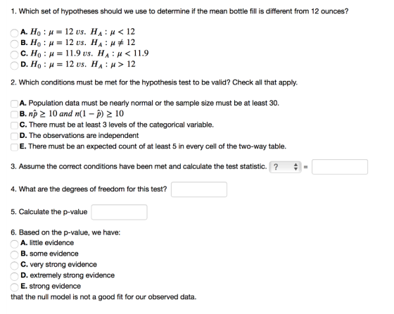 1. Which set of hypotheses should we use to determine if the mean bottle fill is different from 12 ounces? A. H.: u = 12 vs.