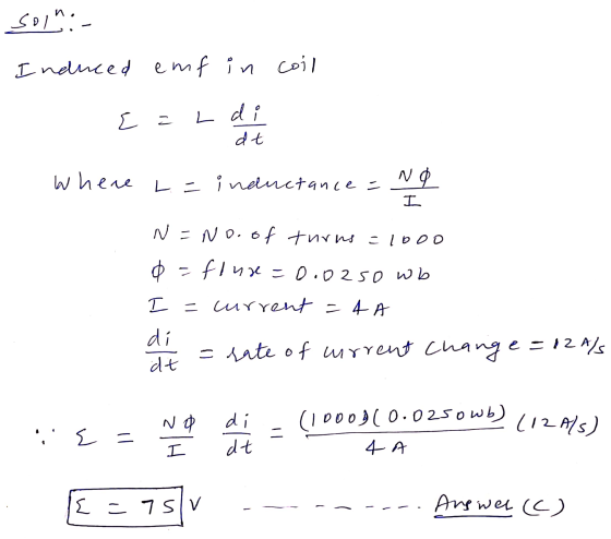 soin:- Induced emf in coil E = L di dt where L = inductance = NO I N = No.of turns=1000 o=flur=0.02so wb I = current = 4A d =