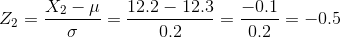Z_{2}=\frac{X_{2}-\mu }{\sigma }=\frac{12.2-12.3}{0.2}=\frac{-0.1}{0.2}=-0.5