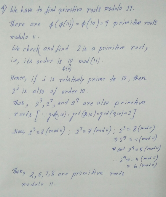 7 We have to find primitive roots modulo 11. There are & (4(11)) = 0 (10) 4 primitive roots modulo. 11. We check and find 2 i