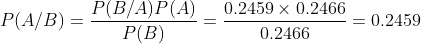 P(A/B)=\frac{P(B/A)P(A)}{P(B)}=\frac{0.2459\times 0.2466}{0.2466}=0.2459