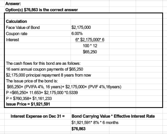 Answer: Option(c) $76,863 is the correct answer Calculation Face Value of Bond Coupon rate Interest $2,175,000 6.00% 6* $2,17