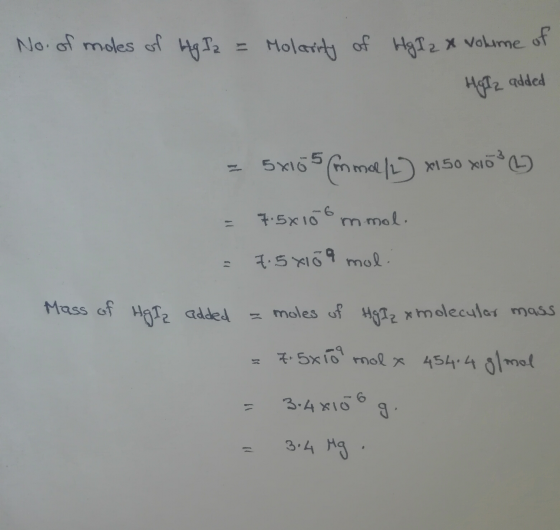 No. of moles of Hg I2 = Molarity of HgI 2 x volume of Harz added = 5x105 mmol/L) x150 x103 W = 7.5x108 mmol. = 7.5x15 9 mol.