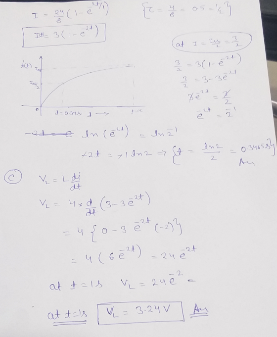 24 O.5 Tl= 3(1-e) at Ins/ = 3-34 2. t=0:343. > 24 In céd) +2t =71n2 =7 t 2. V = Ldi dt V = 4xd (3-3et) dt -24 -2t २५ । VL =