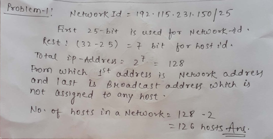 Problem-1! Network Id = 192.115.231.150/25 First 25-bit is used for Network Rest! (32-25) = 7 bit for host ad. Total up- Addr