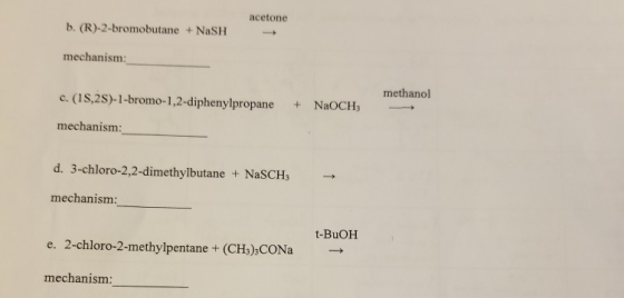 acetone b. (R)-2-bromobutane + Nash mechanism: c. (18,2S)-1-bromo-1,2-diphenylpropane methanol + NaOCH; mechanism: d. 3-chlor