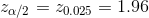 z_{\alpha /2}=z_{0.025}=1.96