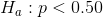 H_a:p< 0.50