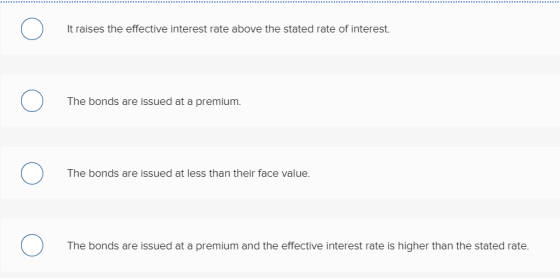 It raises the effective interest rate above the stated rate of interest. The bonds are issued at a premium. The bonds are iss