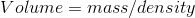 Volume = mass/ density