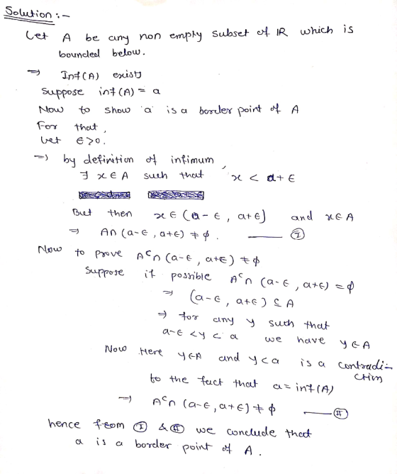 Solution :- Cet a be any non emply subset of IR which is bounded below. > InHCA) escisty Suppose int(A) = a Now to show a is