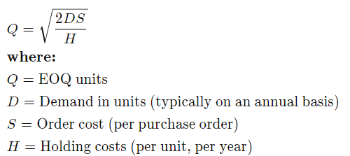 2DS Q=V7 where: Q = EOQ units D = Demand in units (typically on an annual basis) S = Order cost (per purchase order) H = Hold