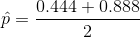 \hat{p} = \frac{ 0.444 + 0.888 }{2}