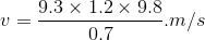 v= \frac{9.3\times 1.2 \times 9.8}{0.7}. m/s