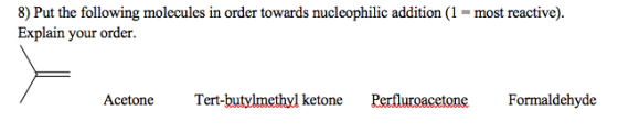8) Put the following molecules in order towards nucleophilic addition (1 = most reactive). Explain your order. Acetone Tert-b