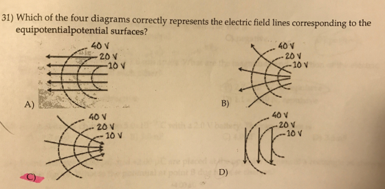 31) hich of the four diagrams correctly represents the electric field lines corresponding to the equipotentialpotential surfaces? 40 N 40 N 20 v 20 -10 V 10 V A) 40 V 40 V 20 N 20 N 10 N 10 V D) C)