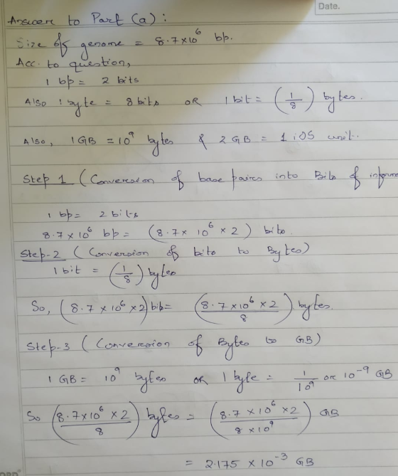 Date. Siz Anscere to Part (a): s genome = 8.7x10 bl. Acc. to question, I bp = 2 bits Also I byte = 8 bits or 1 bit = ( 1 ) by